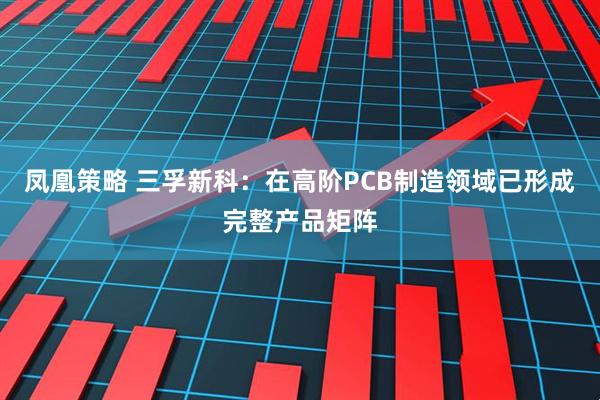 凤凰策略 三孚新科：在高阶PCB制造领域已形成完整产品矩阵