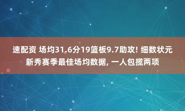 速配资 场均31.6分19篮板9.7助攻! 细数状元新秀赛季最佳场均数据, 一人包揽两项