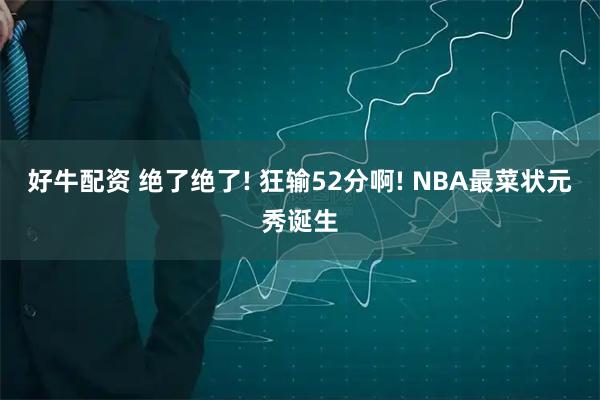 好牛配资 绝了绝了! 狂输52分啊! NBA最菜状元秀诞生