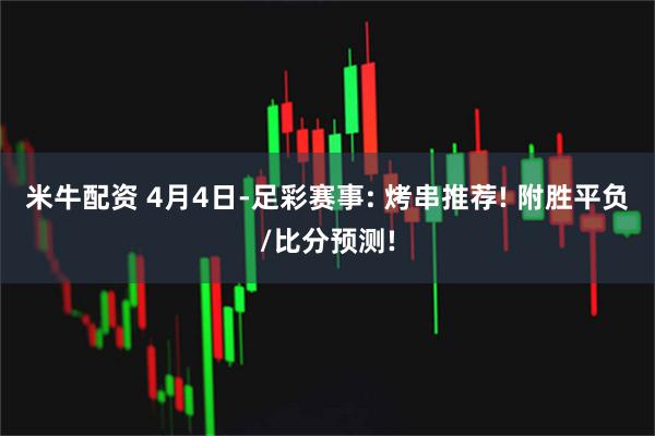 米牛配资 4月4日-足彩赛事: 烤串推荐! 附胜平负/比分预测!