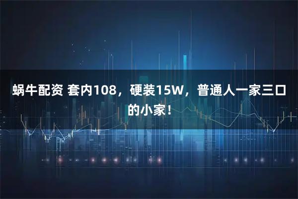 蜗牛配资 套内108,硬装15W,普通人一家三口的小家!