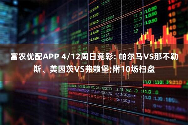 富农优配APP 4/12周日竞彩: 帕尔马VS那不勒斯、美因茨VS弗赖堡;附10场扫盘