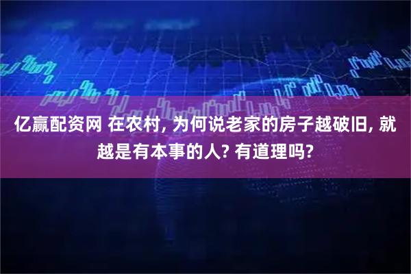 亿赢配资网 在农村, 为何说老家的房子越破旧, 就越是有本事的人? 有道理吗?